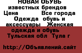 НОВАЯ ОБУВЬ известных брендов › Цена ­ 1 500 - Все города Одежда, обувь и аксессуары » Женская одежда и обувь   . Тульская обл.,Тула г.